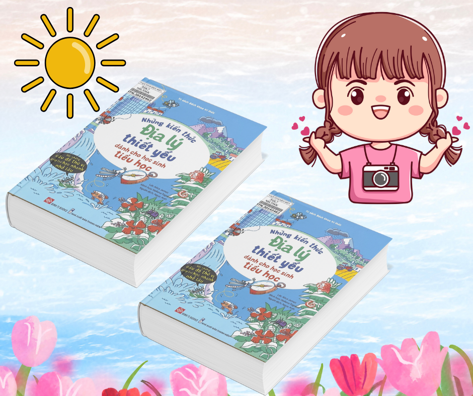 NHỮNG KIẾN THỨC ĐỊA LÝ THIẾT YẾU DÀNH CHO HỌC SINH TIỂU HỌC